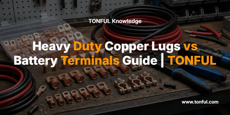 ຄູ່ມືກ່ຽວກັບສາຍທອງແດງທີ່ທົນທານທຽບກັບຂົ້ວແບັດເຕີຣີ | TONFUL